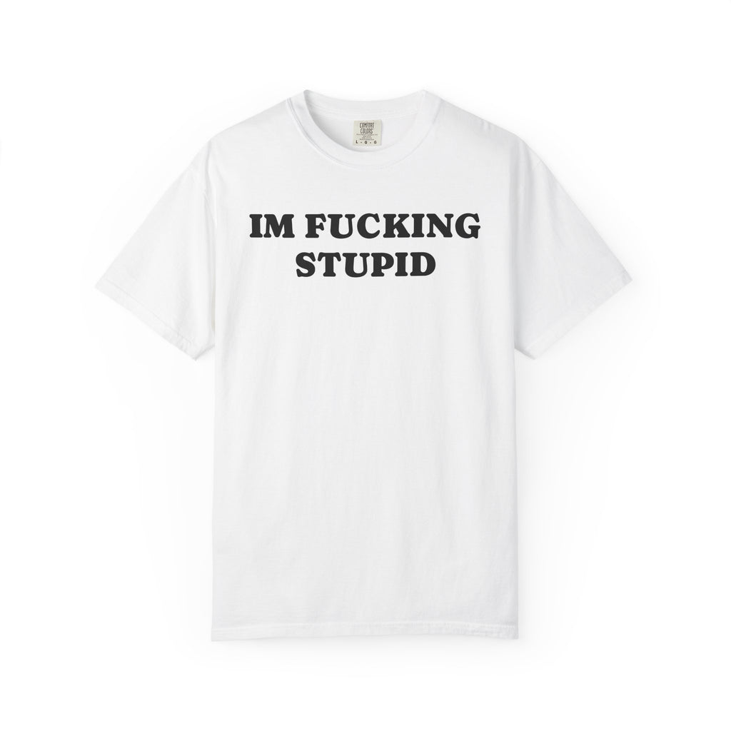 im fucking stupid tee