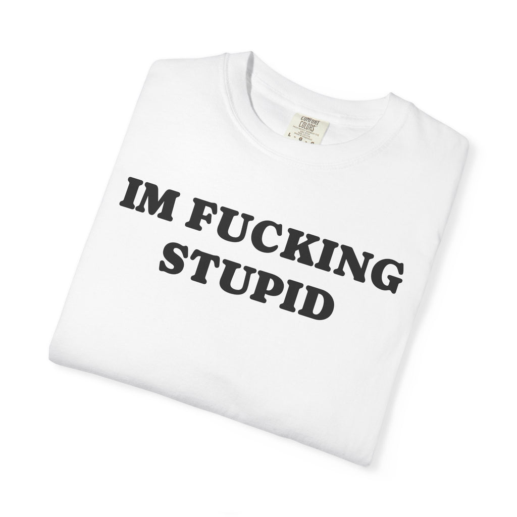 im fucking stupid tee