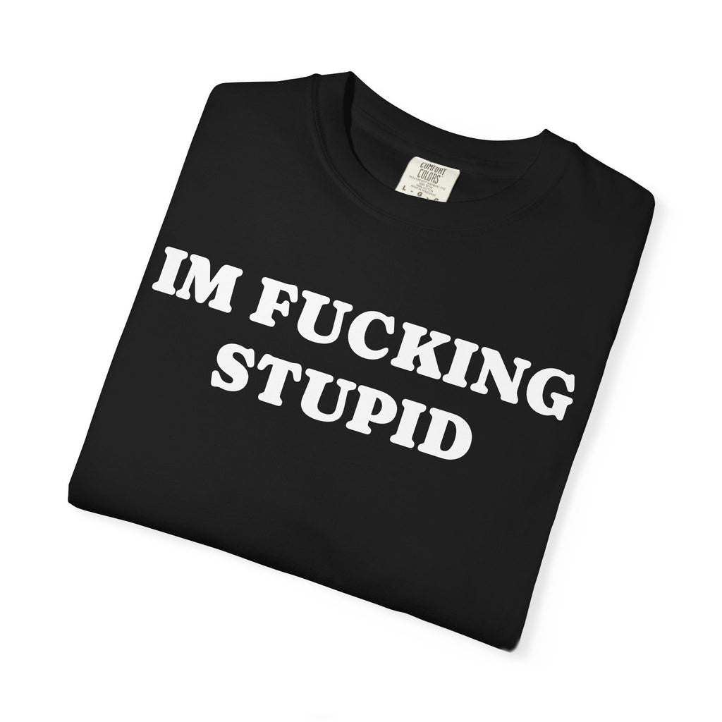 im fucking stupid tee
